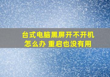 台式电脑黑屏开不开机怎么办 重启也没有用